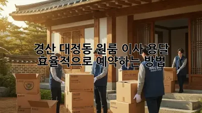 경산 대정동 원룸 이사, 용달 효율적으로 예약하는 방법!
