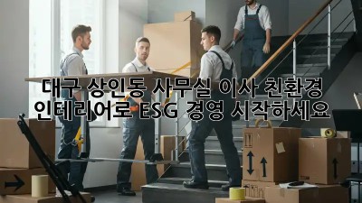 대구 상인동 사무실 이사? 친환경 인테리어로 ESG 경영 시작하세요!